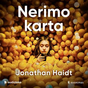 NERIMO KARTA. Naujoji vaikystės tikrovė: kaip ji paskatino psichikos sutrikimų protrūkį, Jonathan Haidt