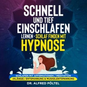 Schnell und tief einschlafen lernen - Schlaf finden mit Hypnose, Dr. Alfred Pöltel