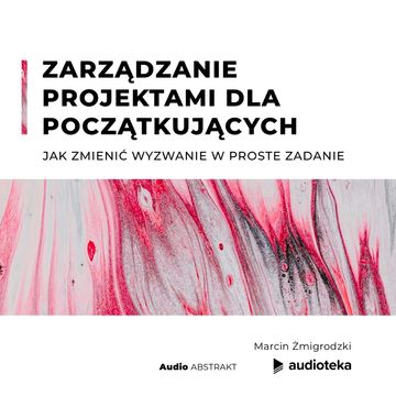 Zarządzanie projektami dla początkujących. Jak zmienić wyzwanie w proste zadanie. audiobook, Marcin Żmigrodzki