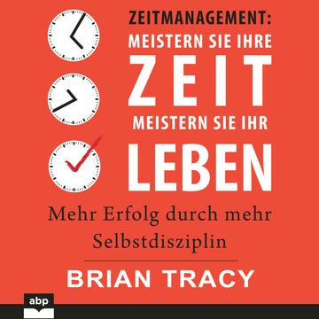 Zeitmanagement. Meistern Sie Ihre Zeit, meistern Sie Ihr Leben - Mehr Erfolg durch mehr Selbstdisziplin (Ungekürzt) audiobook, Brian Tracy