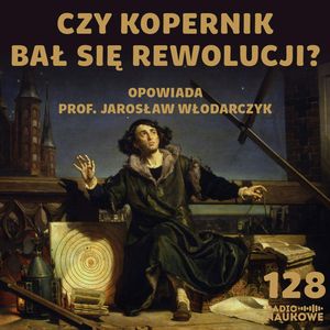 #128 Mikołaj Kopernik – jak syn toruńskiego kupca zdołał poruszyć Ziemię? | prof. Jarosław Włodarczyk, Karolina Głowacka
