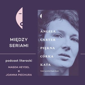#13 PIĘKNA CÓRKA KATA Angeli Carter – rozmawiają Magda Heydel i Joanna Piechura, Wydawnictwo Czarne