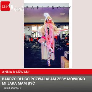 Anna Karwan: Bardzo długo pozwalałam żeby mówiono mi jaka mam być, Dziennik Gazeta Prawna