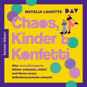 Chaos, Kinder und Konfetti. Was neurodivergente Mütter entlastet, stärkt und ihnen neues Selbstbewusstsein schenkt (Ungekürzt), Natalia Lamotte