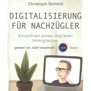 Digitalisierung für Nachzügler - Einsichten eines digitalen Immigranten, Christoph Schmitt.