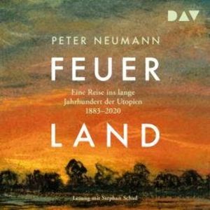 Feuerland. Eine Reise ins lange Jahrhundert der Utopien 1883-2020 (Ungekürzt), Peter Neumann