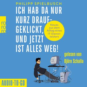 Ich hab da nur kurz draufgeklickt, und jetzt ist alles weg! - Neues aus dem Alltag eines IT-Dienstleisters (ungekürzt), Philipp Spielbusch