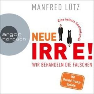 Neue Irre - Wir behandeln die Falschen (Ungekürzte Autorenlesung), Manfred Lütz