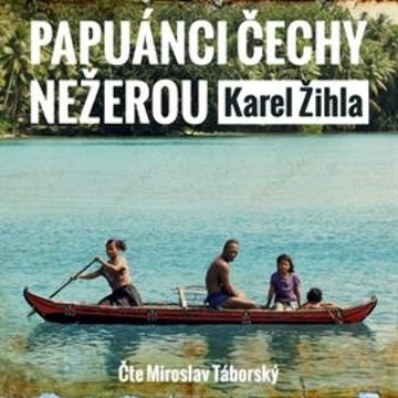 Papuánci Čechy nežerou audiobook, Karel Žihla