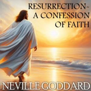 Resurrection – A Confession of Faith, Neville Goddard
