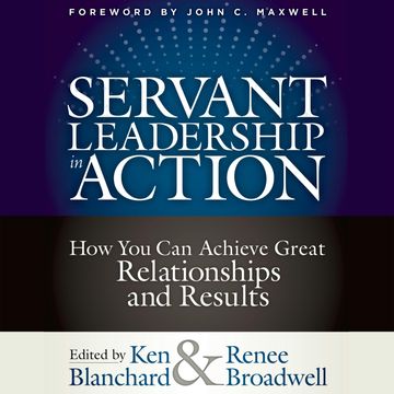 Servant Leadership in Action - How You Can Achieve Great Relationships and Results (Unabridged) audiobook, Ken Blanchard, Renee Broadwell