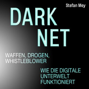 Darknet - Waffen, Drogen, Whistleblower - Wie die digitale Unterwelt funktioniert (Ungekürzt) audiobook, Stefan Mey