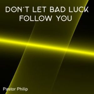 Don't Let Bad Luck Follow You, Pastor Philip