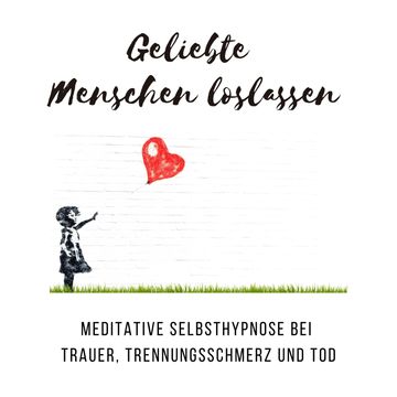 Geliebte Menschen loslassen: Meditative Selbsthypnose bei Trauer, Trennungsschmerz und Tod audiobook, Tanja Kohl