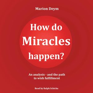 How do miracles happen? - An analysis and the path to wish fulfillment (unabridged), Marion Deym