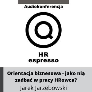 Orientacja biznesowa - jak i po co ją o nią zadbać w pracy HRowca? Audiokonferencja HR espress, Jarek Jarzębowski