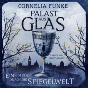 Palast aus Glas - Eine Reise durch die Spiegelwelt (Ungekürzt), Cornelia Funke