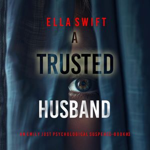 A Trusted Husband (An Emily Just Psychological Thriller—Book Three) An utterly transfixing psychological thriller with a shockin, Ella Swift