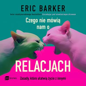 Czego nie mówią nam o relacjach. Zasady, które ułatwią życie z innymi, Eric Barker