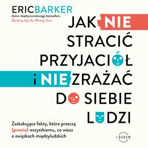 Jak NIE stracić przyjaciół i NIE zrażać do siebie ludzi, Eric Barker