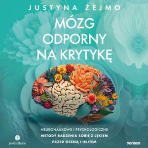 Mózg odporny na krytykę. Neuronaukowe i psychologiczne metody radzenia sobie z lękiem przed oceną i hejtem, Justyna Żejmo