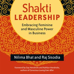 Shakti Leadership - Embracing Feminine and Masculine Power in Business (Unabridged), Nilima Bhat, Raj Sisodia