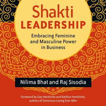 Shakti Leadership - Embracing Feminine and Masculine Power in Business (Unabridged) audiobook, Nilima Bhat, Raj Sisodia
