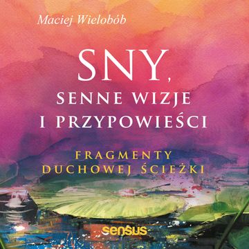 Sny, senne wizje i przypowieści. Fragmenty duchowej ścieżki, Maciej Wielobób