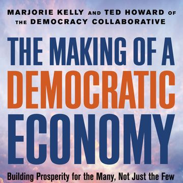 The Making of a Democratic Economy - Building Prosperity For the Many, Not Just the Few (Unabridged) audiobook, Marjorie Kelly, Ted Howard