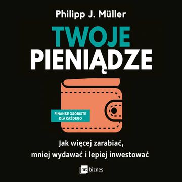 Twoje pieniądze. Jak więcej zarabiać, mniej wydawać i lepiej inwestować audiobook, Philipp J. Müller