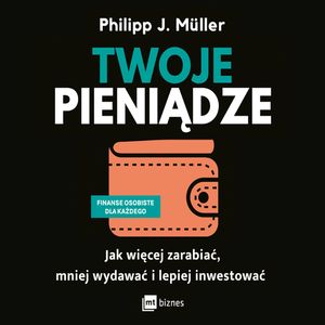 Twoje pieniądze. Jak więcej zarabiać, mniej wydawać i lepiej inwestować, Philipp J. Müller