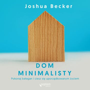 Dom minimalisty. Pokonaj bałagan i ciesz się uporządkowanym życiem, Joshua Becker
