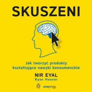 Skuszeni. Jak tworzyć produkty kształtujące nawyki konsumenckie, Nir Eyal, Ryan Hoover