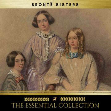 The Brontë Sisters: The Essential Collection (Agnes Grey, Jane Eyre, Wuthering Heights) audiobook, Charlotte Brontë