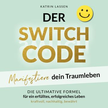 DER SWITCH CODE: Manifestiere dein Traumleben | Die ultimative Formel für ein erfülltes, erfolgreiches Leben - kraftvoll, nachha audiobook, Katrin Lassen