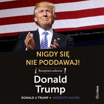 Nigdy się nie poddawaj! Receptura sukcesu. Donald Trump audiobook, Donald J. Trump, Meredith McIver