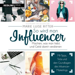So wird man Influencer! - Machen, was man liebt, und Geld damit verdienen, Marie Luise Ritter