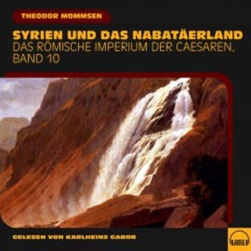 Syrien und das Nabatäerland (Das Römische Imperium der Caesaren, Band 10) audiobook, Theodor Mommsen