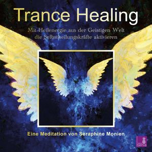 Trance Healing - Mit Heilenergie aus der Geistigen Welt die Selbstheilungskräfte aktivieren (Ungekürzt), Seraphine Monien