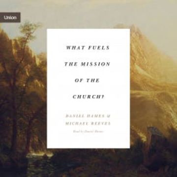 What Fuels the Mission of the Church? audiobook, Michael Reeves