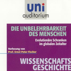 Wissenschaftsgeschichte - Die Unbelehrbarkeit des Menschen, Ernst Peter Fischer