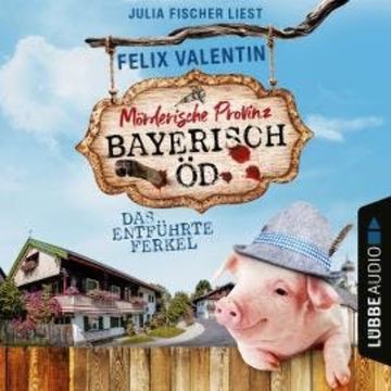Das entführte Ferkel - Bayerisch Öd, Folge 1 (Ungekürzt) audiobook, Felix Valentin