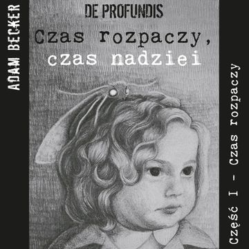 De profundis... czas rozpaczy, czas nadziei - część I „Czas Rozpaczy” audiobook, Adam Becker