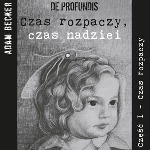 De profundis... czas rozpaczy, czas nadziei - część I „Czas Rozpaczy”, Adam Becker