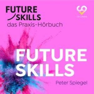Future Skills - Das Praxis-Hörbuch - Future Skills (Ungekürzt), Co-Creare, Peter Spiegel