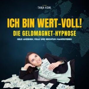 Ich bin WERT-VOLL! Die Geldmagnet-Hypnose (Update 2023), Tanja Kohl