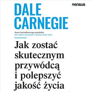 Jak zostać skutecznym przywódcą i polepszyć jakość życia, Dale Carnegie