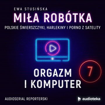 Miła Robótka. Odcinek 7. Orgazm i komputer audiobook, Ewa Stusińska