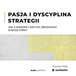 Pasja i dyscyplina strategii. Jak z marzeń i decyzji zbudować sukces firmy, Krzysztof Obłój