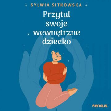 Przytul swoje wewnętrzne dziecko, Sylwia Sitkowska